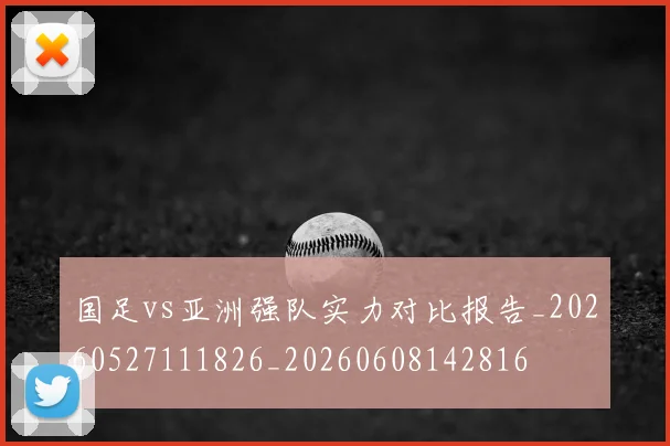 国足vs亚洲强队实力对比报告_20260527111826_20260608142816