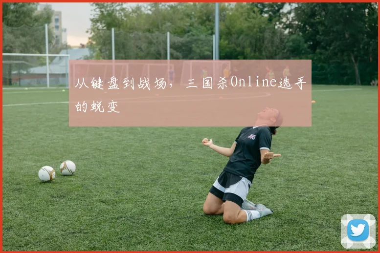 从键盘到战场,三国杀Online选手的蜕变