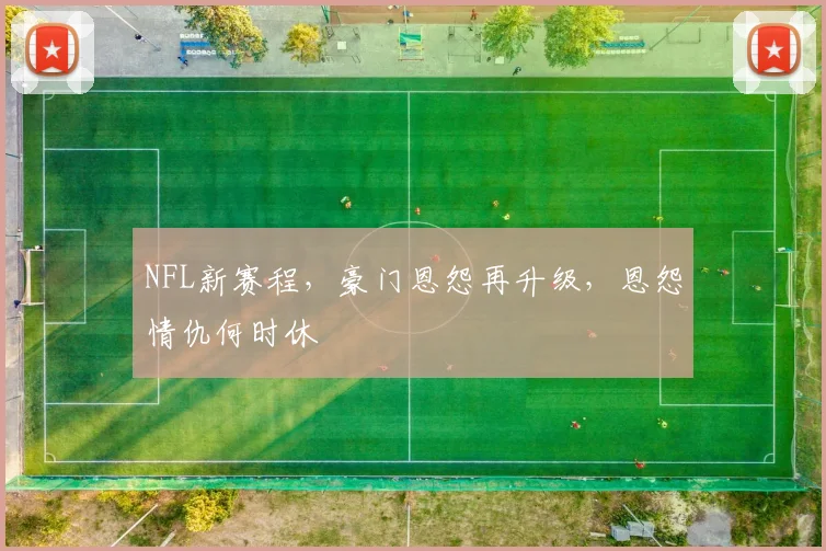 NFL新赛程,豪门恩怨再升级,恩怨情仇何时休