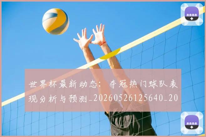 世界杯最新动态：夺冠热门球队表现分析与预测_20260526125640_20260607160346