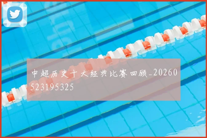中超历史十大经典比赛回顾_20260523195325