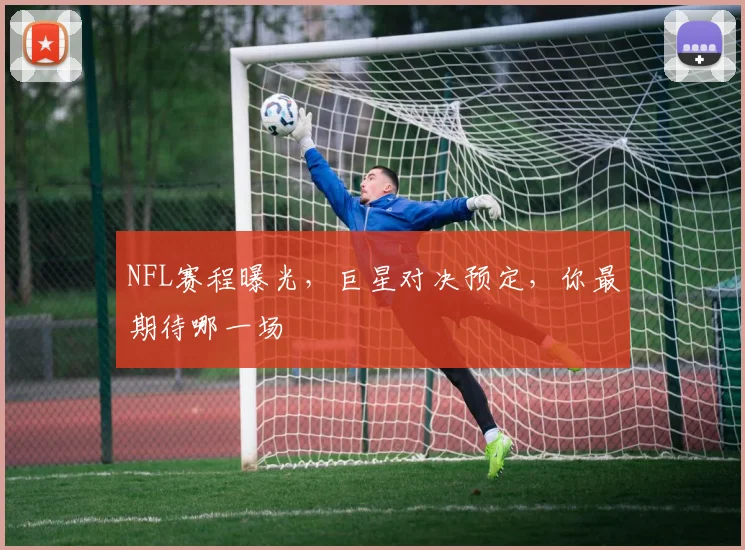NFL赛程曝光,巨星对决预定,你最期待哪一场
