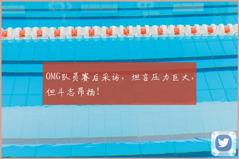 OMG队员赛后采访，坦言压力巨大，但斗志昂扬！