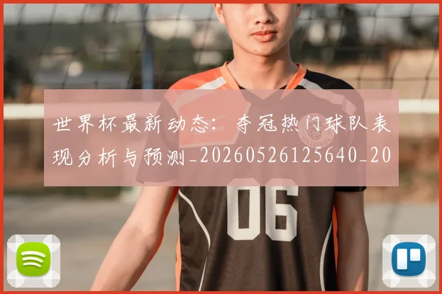 世界杯最新动态：夺冠热门球队表现分析与预测_20260526125640_20260607160346